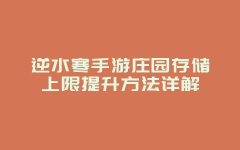 逆水寒手游庄园存储上限提升方法详解_游戏攻略_36397绿色下载网 逆水寒手游庄园存储上限提升方法详解_游戏攻略_36397绿色下载网