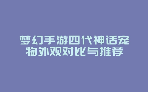梦幻手游四代神话宠物外观对比与推荐_游戏攻略_36397绿色下载网 梦幻手游四代神话宠物外观对比与推荐_游戏攻略_36397绿色下载网