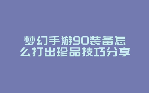 梦幻手游90装备怎么打出珍品技巧分享_游戏攻略_36397绿色下载网