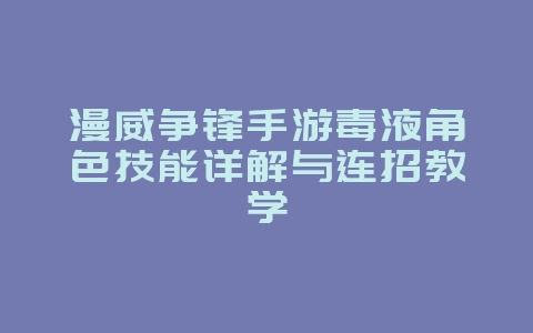 漫威争锋手游毒液角色技能详解与连招教学_游戏攻略_36397绿色下载网 漫威争锋手游毒液角色技能详解与连招教学_游戏攻略_36397绿色下载网