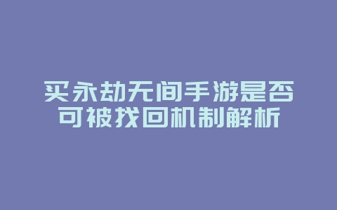 买永劫无间手游是否可被找回机制解析_游戏资讯_36397绿色下载网 买永劫无间手游是否可被找回机制解析_游戏资讯_36397绿色下载网
