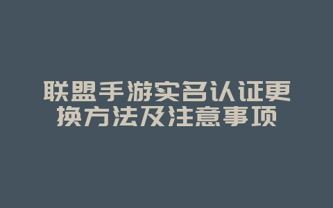 联盟手游实名认证更换方法及注意事项_游戏攻略_36397绿色下载网