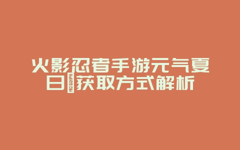 火影忍者手游元气夏日鼬获取方式解析_游戏攻略_36397绿色下载网