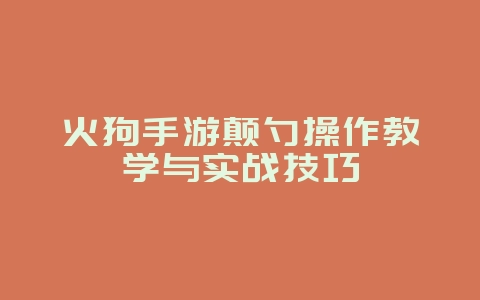 火狗手游颠勺操作教学与实战技巧_游戏攻略_36397绿色下载网 火狗手游颠勺操作教学与实战技巧_游戏攻略_36397绿色下载网