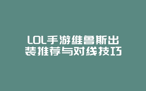 LOL手游维鲁斯出装推荐与对线技巧_游戏攻略_36397绿色下载网 LOL手游维鲁斯出装推荐与对线技巧_游戏攻略_36397绿色下载网