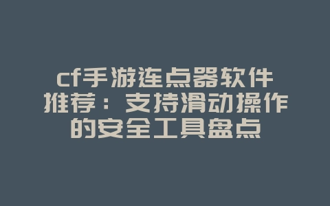 cf手游连点器软件推荐：支持滑动操作的安全工具盘点_游戏攻略_36397绿色下载网
