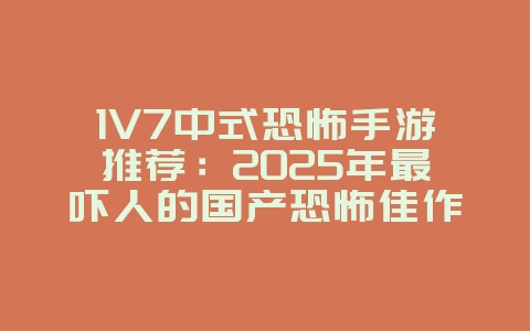 1V7中式恐怖手游推荐：2025年最吓人的国产恐怖佳作