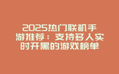 2025热门联机手游推荐：支持多人实时开黑的游戏榜单
