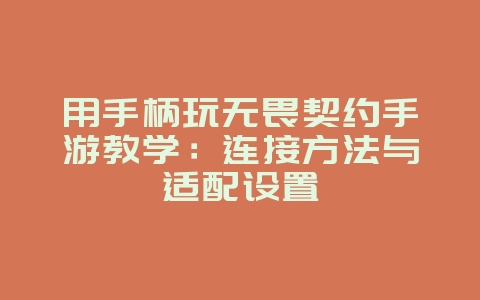 用手柄玩无畏契约手游教学：连接方法与适配设置_游戏攻略_36397绿色下载网