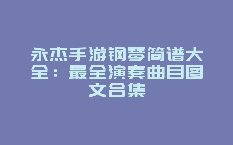 永杰手游钢琴简谱大全：最全演奏曲目图文合集_游戏攻略_36397绿色下载网