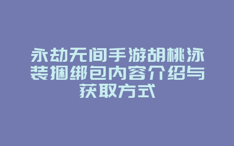 永劫无间手游胡桃泳装捆绑包内容介绍与获取方式_游戏资讯_36397绿色下载网