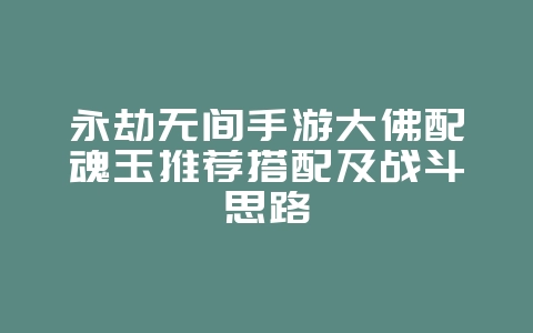 永劫无间手游大佛配魂玉推荐搭配及战斗思路_游戏攻略_36397绿色下载网