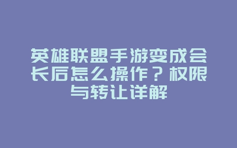 英雄联盟手游变成会长后怎么操作？权限与转让详解_游戏攻略_36397绿色下载网