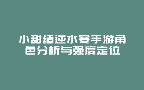 小甜绪逆水寒手游角色分析与强度定位_游戏资讯_36397绿色下载网 小甜绪逆水寒手游角色分析与强度定位_游戏资讯_36397绿色下载网