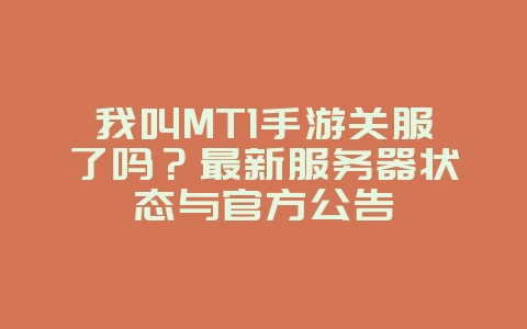 我叫MT1手游关服了吗？最新服务器状态与官方公告_游戏资讯_36397绿色下载网