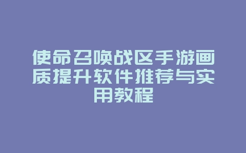 使命召唤战区手游画质提升软件推荐与实用教程_游戏攻略_36397绿色下载网
