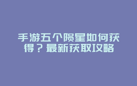 手游五个陨星如何获得?最新获取攻略_游戏攻略_36397绿色下载网 手游五个陨星如何获得?最新获取攻略_游戏攻略_36397绿色下载网