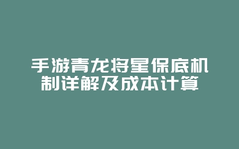 手游青龙将星保底机制详解及成本计算_游戏攻略_36397绿色下载网
