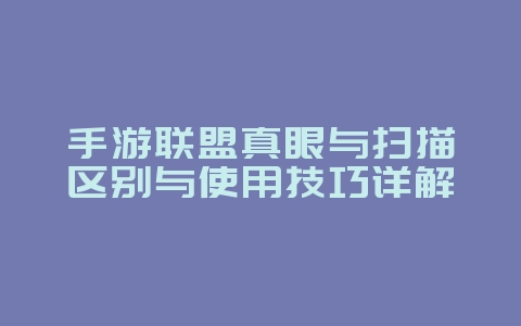 手游联盟真眼与扫描区别与使用技巧详解_游戏攻略_36397绿色下载网