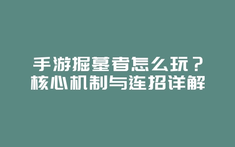 手游掘墓者怎么玩？核心机制与连招详解_游戏攻略_36397绿色下载网