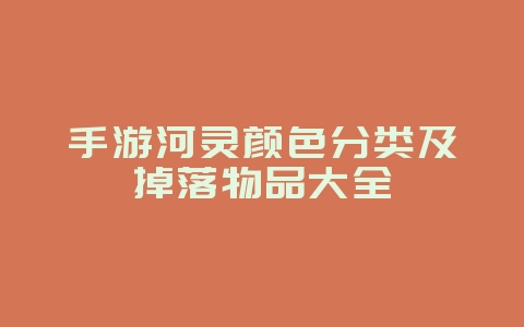 手游河灵颜色分类及掉落物品大全_游戏攻略_36397绿色下载网