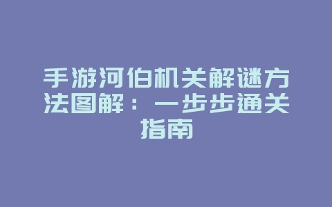 手游河伯机关解谜方法图解：一步步通关指南_游戏攻略_36397绿色下载网