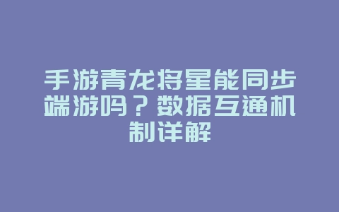 手游青龙将星能同步端游吗?数据互通机制详解_游戏资讯_36397绿色下载网 手游青龙将星能同步端游吗?数据互通机制详解_游戏资讯_36397绿色下载网