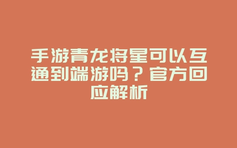手游青龙将星可以互通到端游吗?官方回应解析_游戏资讯_36397绿色下载网 手游青龙将星可以互通到端游吗?官方回应解析_游戏资讯_36397绿色下载网