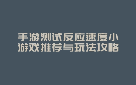 手游测试反应速度小游戏推荐与玩法攻略_游戏攻略_36397绿色下载网