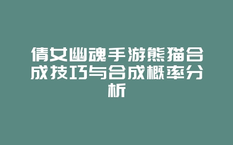 倩女幽魂手游熊猫合成技巧与合成概率分析_游戏攻略_36397绿色下载网