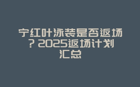 宁红叶泳装是否返场?2025返场计划汇总_游戏资讯_36397绿色下载网 宁红叶泳装是否返场?2025返场计划汇总_游戏资讯_36397绿色下载网