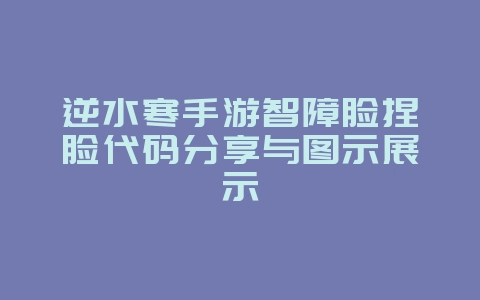 逆水寒手游智障脸捏脸代码分享与图示展示_游戏资讯_36397绿色下载网 逆水寒手游智障脸捏脸代码分享与图示展示_游戏资讯_36397绿色下载网
