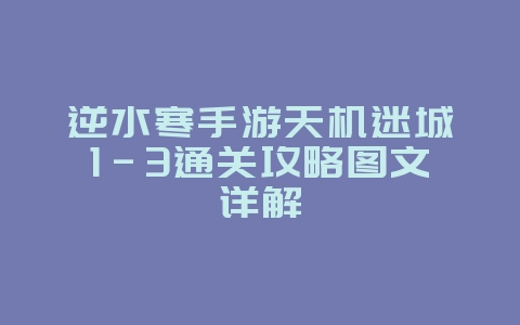逆水寒手游天机迷城1-3通关攻略图文详解_游戏攻略_36397绿色下载网