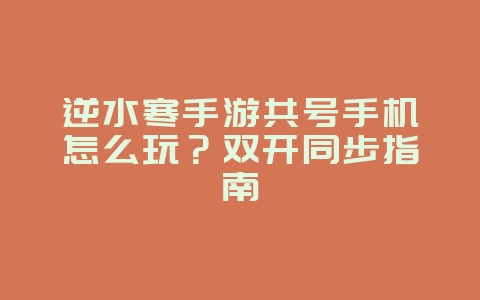 逆水寒手游共号手机怎么玩?双开同步指南_游戏攻略_36397绿色下载网 逆水寒手游共号手机怎么玩?双开同步指南_游戏攻略_36397绿色下载网