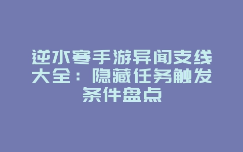 逆水寒手游异闻支线大全:隐藏任务触发条件盘点_游戏攻略_36397绿色下载网 逆水寒手游异闻支线大全:隐藏任务触发条件盘点_游戏攻略_36397绿色下载网