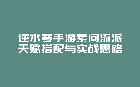 逆水寒手游素问流派天赋搭配与实战思路_游戏攻略_36397绿色下载网 逆水寒手游素问流派天赋搭配与实战思路_游戏攻略_36397绿色下载网