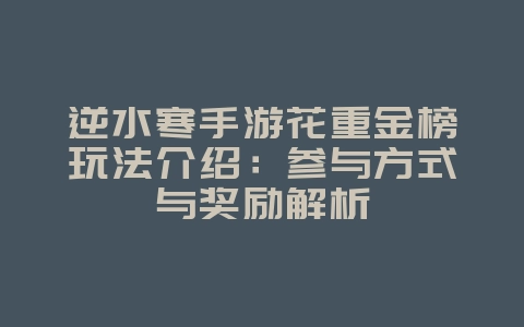 逆水寒手游花重金榜玩法介绍：参与方式与奖励解析_游戏资讯_36397绿色下载网