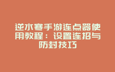 逆水寒手游连点器使用教程:设置连招与防封技巧_游戏攻略_36397绿色下载网 逆水寒手游连点器使用教程:设置连招与防封技巧_游戏攻略_36397绿色下载网