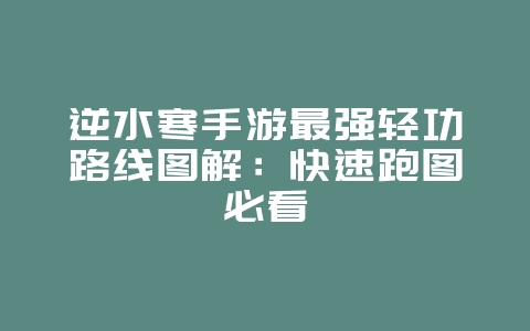 逆水寒手游最强轻功路线图解:快速跑图必看_游戏攻略_36397绿色下载网 逆水寒手游最强轻功路线图解:快速跑图必看_游戏攻略_36397绿色下载网
