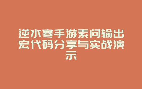 逆水寒手游素问输出宏代码分享与实战演示_游戏攻略_36397绿色下载网