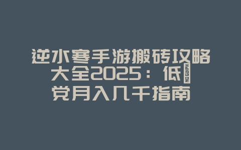 逆水寒手游搬砖攻略大全2025：低氪党月入几千指南_游戏攻略_36397绿色下载网