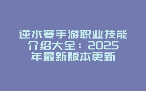 逆水寒手游职业技能介绍大全:2025年最新版本更新_游戏攻略_36397绿色下载网 逆水寒手游职业技能介绍大全:2025年最新版本更新_游戏攻略_36397绿色下载网