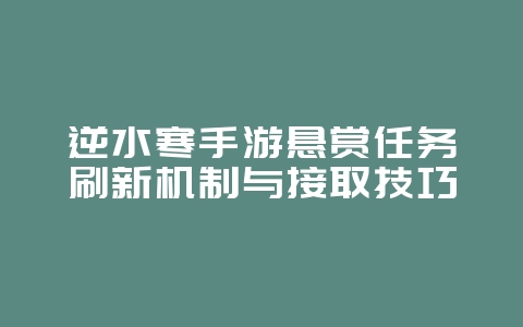 逆水寒手游悬赏任务刷新机制与接取技巧_游戏攻略_36397绿色下载网