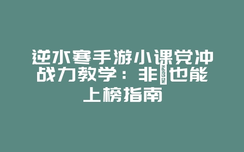 逆水寒手游小课党冲战力教学：非氪也能上榜指南_游戏攻略_36397绿色下载网