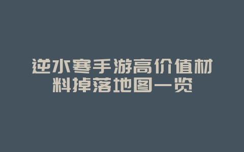 逆水寒手游高价值材料掉落地图一览_游戏攻略_36397绿色下载网