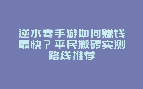 逆水寒手游如何赚钱最快?平民搬砖实测路线推荐_游戏攻略_36397绿色下载网 逆水寒手游如何赚钱最快?平民搬砖实测路线推荐_游戏攻略_36397绿色下载网