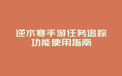 逆水寒手游任务追踪功能使用指南_游戏攻略_36397绿色下载网