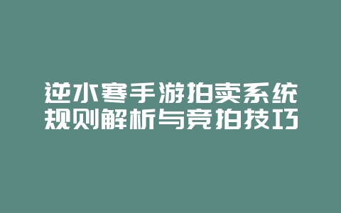 逆水寒手游拍卖系统规则解析与竞拍技巧_游戏攻略_36397绿色下载网