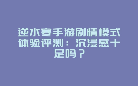 逆水寒手游剧情模式体验评测:沉浸感十足吗?_游戏资讯_36397绿色下载网 逆水寒手游剧情模式体验评测:沉浸感十足吗?_游戏资讯_36397绿色下载网