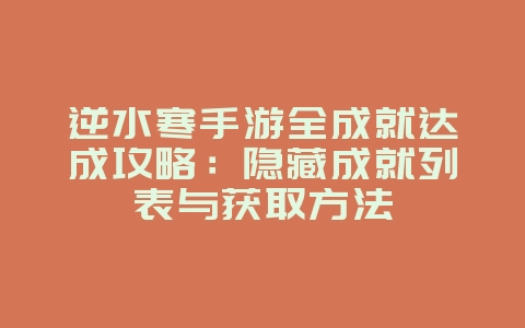 逆水寒手游全成就达成攻略：隐藏成就列表与获取方法_游戏攻略_36397绿色下载网